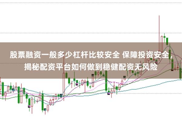 股票融资一般多少杠杆比较安全 保障投资安全，揭秘配资平台如何做到稳健配资无风险